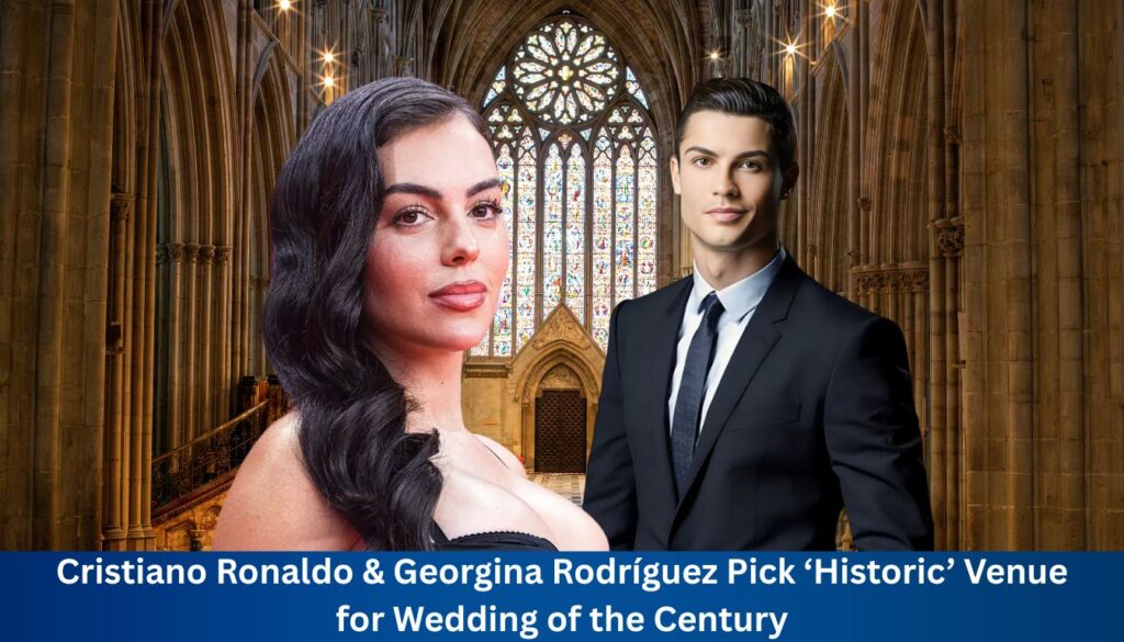 Cristiano Ronaldo & Georgina Rodríguez Pick ‘Historic’ Venue for Wedding of the Century